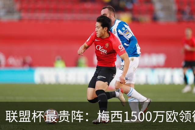 联盟杯最贵阵：梅西1500万欧领衔，孙兴慜、德保罗、莫拉在列