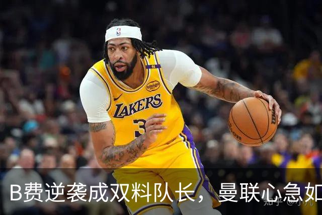 B费逆袭成双料队长，曼联心急如焚准备迎战热刺！